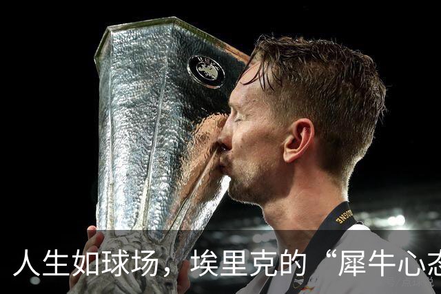 人生如球场，埃里克的“犀牛心态”与足球智慧