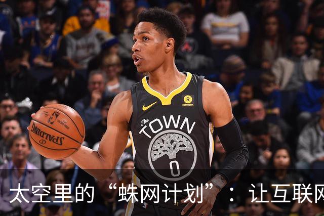 太空里的“蛛网计划”：让互联网飞上天！