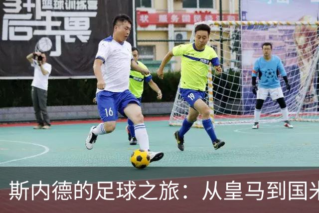 斯内德的足球之旅：从皇马到国米，命运的幽默翻转