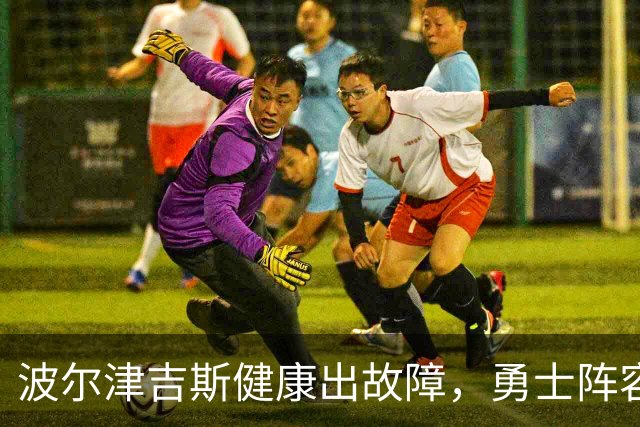 波尔津吉斯健康出故障，勇士阵容再添悬念