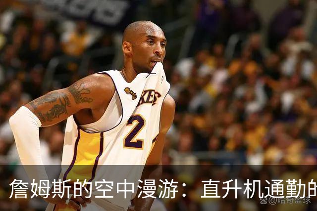 詹姆斯的空中漫游：直升机通勤的那些事儿